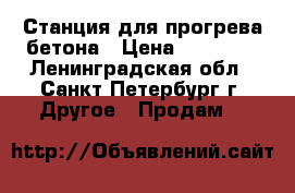 Станция для прогрева бетона › Цена ­ 30 000 - Ленинградская обл., Санкт-Петербург г. Другое » Продам   